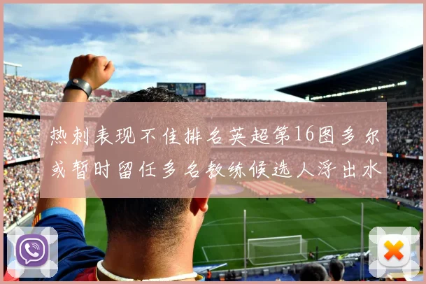 热刺表现不佳排名英超第16图多尔或暂时留任多名教练候选人浮出水面