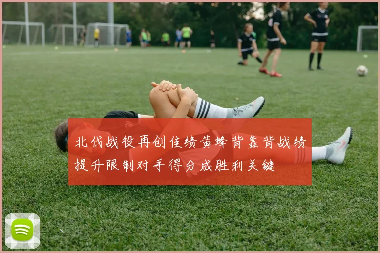 北伐战役再创佳绩黄蜂背靠背战绩提升限制对手得分成胜利关键