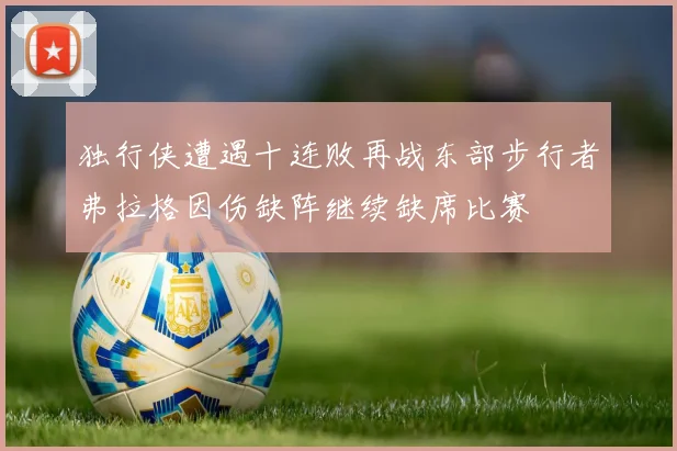 独行侠遭遇十连败再战东部步行者弗拉格因伤缺阵继续缺席比赛