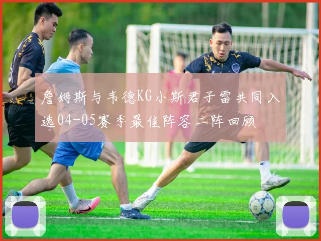詹姆斯与韦德KG小斯君子雷共同入选04-05赛季最佳阵容二阵回顾