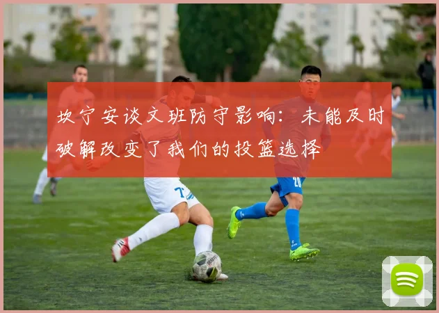 坎宁安谈文班防守影响：未能及时破解改变了我们的投篮选择